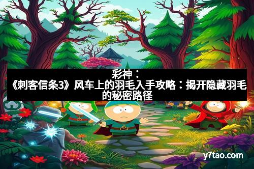 彩神：《刺客信条3》风车上的羽毛入手攻略：揭开隐藏羽毛的秘密路径